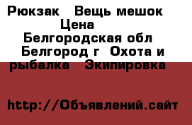 Рюкзак ( Вещь мешок )  › Цена ­ 900 - Белгородская обл., Белгород г. Охота и рыбалка » Экипировка   